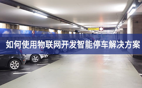 如何使用物聯(lián)網(wǎng)開(kāi)發(fā)智能停車解決方案 如何使用物聯(lián)網(wǎng)開(kāi)發(fā)智能停車解決方案