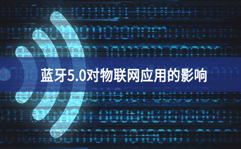 藍(lán)牙5.0對(duì)物聯(lián)網(wǎng)應(yīng)用的影響 藍(lán)牙5.0對(duì)物聯(lián)網(wǎng)應(yīng)用的影響