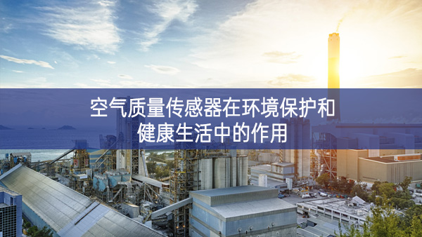 空氣質(zhì)量傳感器在環(huán)境保護(hù)和健康生活中的作用 空氣質(zhì)量傳感器在環(huán)境保護(hù)和健康生活中的作用