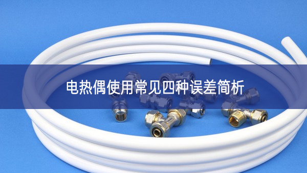 電熱偶使用常見(jiàn)四種誤差簡(jiǎn)析 電熱偶使用常見(jiàn)四種誤差簡(jiǎn)析