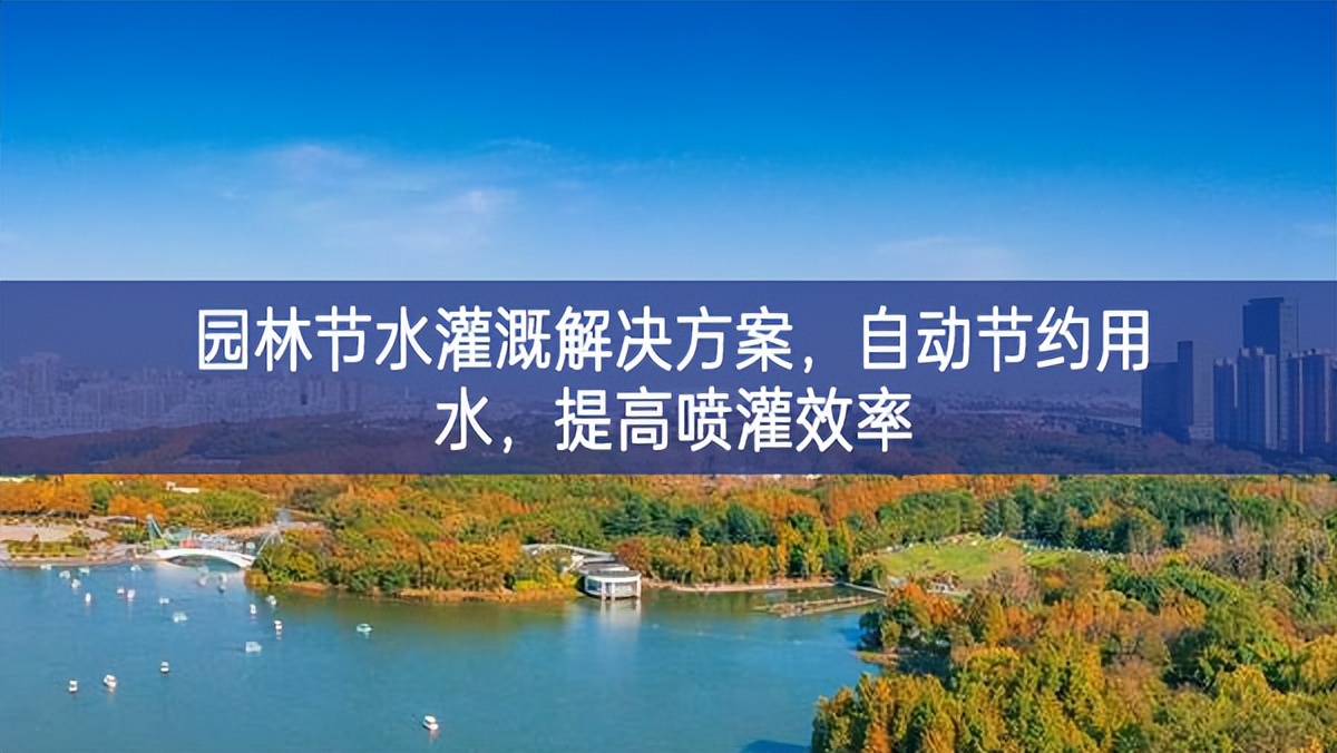 園林節(jié)水灌溉解決方案，自動(dòng)節(jié)約用水，提高噴灌效率