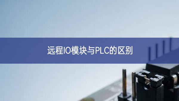 遠程IO模塊與PLC的區(qū)別 遠程IO模塊與PLC的區(qū)別
