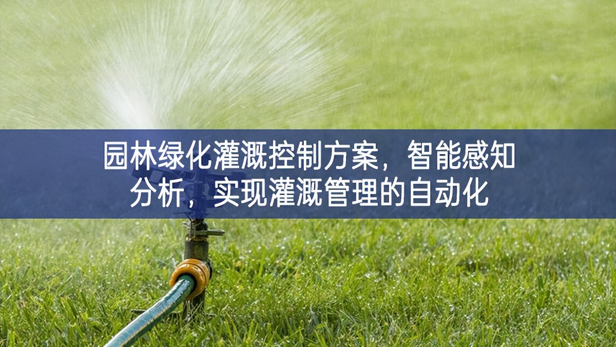 園林綠化灌溉控制方案，智能感知分析，實(shí)現(xiàn)灌溉管理的自動(dòng)化