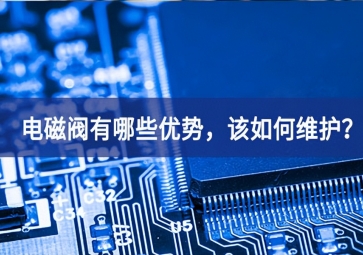 電磁閥有哪些優(yōu)勢，該如何維護(hù)？