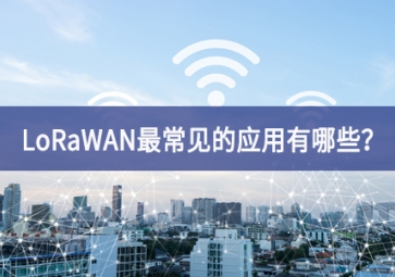 LoRaWAN最常見(jiàn)的應(yīng)用有哪些？