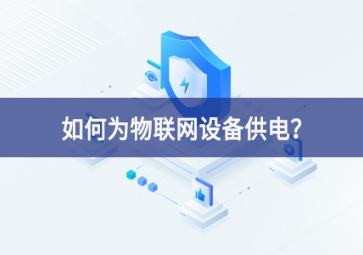 如何為物聯(lián)網(wǎng)設備供電？