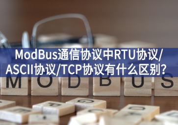 ModBus通信協(xié)議中RTU協(xié)議/ASCII協(xié)議/TCP協(xié)議有什么區(qū)別？