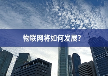 物聯(lián)網(wǎng)將如何發(fā)展？