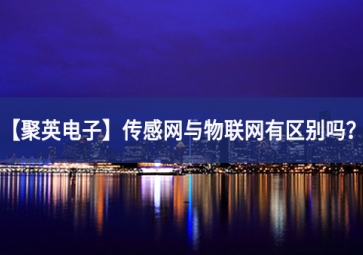 「聚英電子」傳感網(wǎng)與物聯(lián)網(wǎng)有區(qū)別嗎？