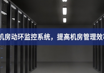 機(jī)房動(dòng)環(huán)監(jiān)控系統(tǒng)，提高機(jī)房管理效率，降低運(yùn)維成本