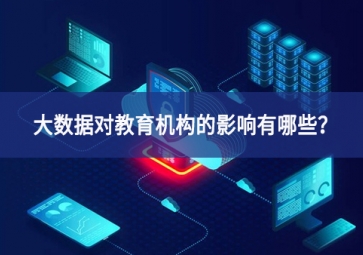 大數(shù)據(jù)對(duì)教育機(jī)構(gòu)的影響有哪些？