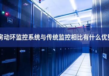 機(jī)房動(dòng)環(huán)監(jiān)控系統(tǒng)與傳統(tǒng)監(jiān)控相比有什么優(yōu)勢？