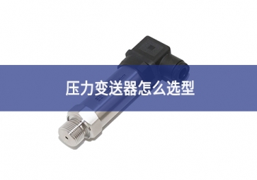 壓力變送器怎么選型 壓力變送器怎么選型