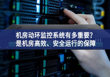 機(jī)房動環(huán)監(jiān)控系統(tǒng)有多重要？是機(jī)房高效、安全運行的保障