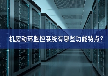 機房動環(huán)監(jiān)控系統(tǒng)有哪些功能特點？