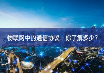 物聯(lián)網(wǎng)中的通信協(xié)議，你了解多少？