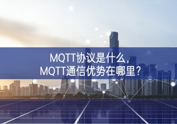 MQTT協(xié)議是什么，MQTT通信優(yōu)勢在哪里？