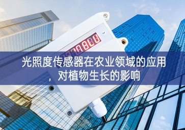 光照度傳感器在農(nóng)業(yè)領(lǐng)域的應(yīng)用，對(duì)植物生長(zhǎng)的影響