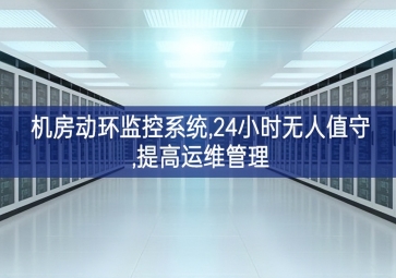 機(jī)房動(dòng)環(huán)監(jiān)控系統(tǒng),24小時(shí)無人值守,提高運(yùn)維管理