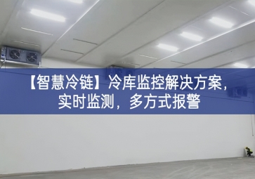 「智慧冷鏈」冷庫監(jiān)控解決方案，實(shí)時監(jiān)測，多方式報警