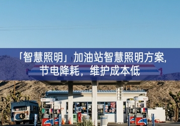 「智慧照明」加油站智慧照明方案,節(jié)電降耗，維護(hù)成本低
