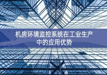 機房環(huán)境監(jiān)控系統(tǒng)在工業(yè)生產中的應用優(yōu)勢