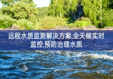 「環(huán)境監(jiān)測(cè)」遠(yuǎn)程水質(zhì)監(jiān)測(cè)解決方案，全天候?qū)崟r(shí)監(jiān)控，預(yù)防治理水質(zhì)