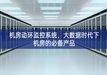 機(jī)房動(dòng)環(huán)監(jiān)控系統(tǒng)，大數(shù)據(jù)時(shí)代下機(jī)房的必備產(chǎn)品