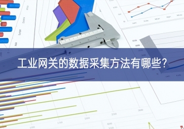 工業(yè)網(wǎng)關(guān)的數(shù)據(jù)采集方法有哪些？