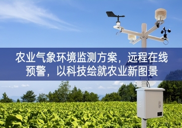 「智慧農(nóng)業(yè)」農(nóng)業(yè)氣象環(huán)境監(jiān)測方案，遠程在線預(yù)警，以科技繪就農(nóng)業(yè)新圖景