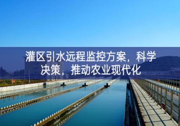 「智慧水利」灌區(qū)引水遠(yuǎn)程監(jiān)控方案，科學(xué)決策，推動農(nóng)業(yè)現(xiàn)代化
