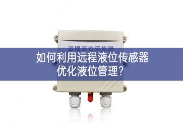 如何利用遠(yuǎn)程液位傳感器優(yōu)化液位管理？