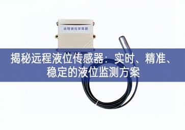 揭秘遠(yuǎn)程液位傳感器：實(shí)時、精準(zhǔn)、穩(wěn)定的液位監(jiān)測方案