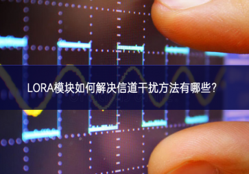 LORA模塊如何解決信道干擾方法有哪些？