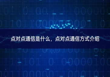 點(diǎn)對(duì)點(diǎn)通信是什么，點(diǎn)對(duì)點(diǎn)通信方式介紹
