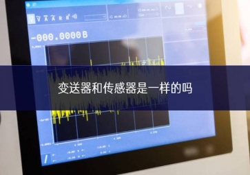 變送器和傳感器是一樣的嗎? 變送器和傳感器是一樣的嗎?