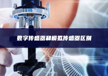 數(shù)字傳感器和模擬傳感器區(qū)別 數(shù)字傳感器和模擬傳感器區(qū)別
