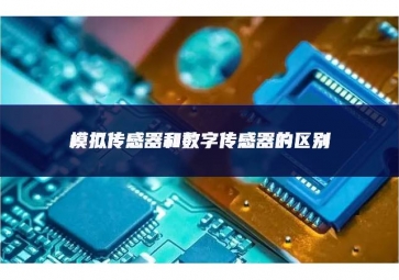 模擬傳感器和數(shù)字傳感器的區(qū)別 模擬傳感器和數(shù)字傳感器的區(qū)別