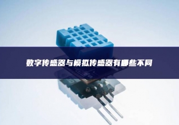數(shù)字傳感器與模擬傳感器有哪些不同 數(shù)字傳感器與模擬傳感器有哪些不同