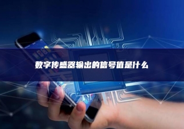 數(shù)字傳感器輸出的信號值是什么 數(shù)字傳感器輸出的信號值是什么