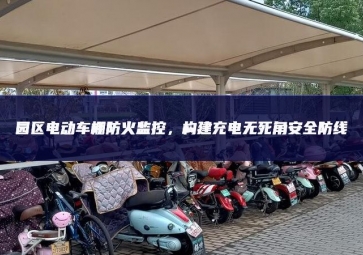 園區(qū)電動(dòng)車棚防火監(jiān)控，構(gòu)建充電無死角安全防線