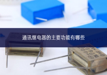 通訊繼電器的主要功能有哪些 通訊繼電器的主要功能有哪些